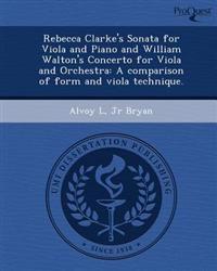 Rebecca Clarke's Sonata for Viola and Piano and William Walton's Concerto for Viola and Orchestra: A comparison of form and viola technique.