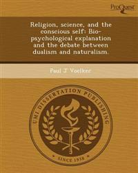 Religion, science, and the conscious self: Bio-psychological explanation and the debate between dualism and naturalism.