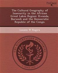 The Cultural Geography of Insecurity in the African Great Lakes Region: Rwanda, Burundi and the Democratic Republic of the Congo.