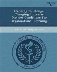 Learning to Change, Changing to Learn: District Conditions for Organizational Learning.
