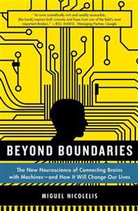 Beyond Boundaries: The New Neuroscience of Connecting Brains with Machines - And How It Will Change Our Lives