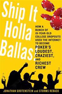 Ship It Holla Ballas!: How a Bunch of 19-Year-Old College Dropouts Used the Internet to Become Poker's Loudest, Craziest, and Richest Crew