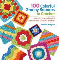 100 Colorful Granny Squares to Crochet: Dozens of Mix and Match Combos and Fabulous Projects