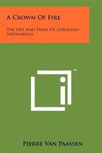 A Crown of Fire: The Life and Times of Girolamo Savonarola