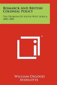 Bismarck and British Colonial Policy: The Problem of South West Africa, 1883-1885