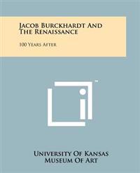 Jacob Burckhardt and the Renaissance: 100 Years After