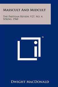 Masscult and Midcult: The Partisan Review, V27, No. 4, Spring, 1960