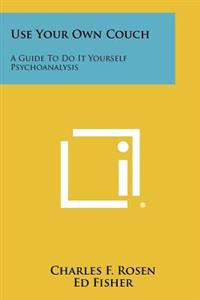 Use Your Own Couch: A Guide to Do It Yourself Psychoanalysis