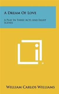 A Dream of Love: A Play in Three Acts and Eight Scenes