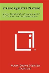 String Quartet Playing: A New Treatise on Chamber Music, Its Technic and Interpretation