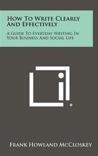 How to Write Clearly and Effectively: A Guide to Everyday Writing in Your Business and Social Life