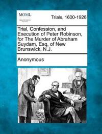 Trial, Confession, and Execution of Peter Robinson, for the Murder of Abraham Suydam, Esq, of New Brunswick, N.J.