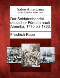 Der Soldatenhandel Deutscher F Rsten Nach Amerika, 1775 Bis 1783.