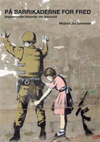 På barrikaderne for fred : Inspirerende historier om ikkevold
