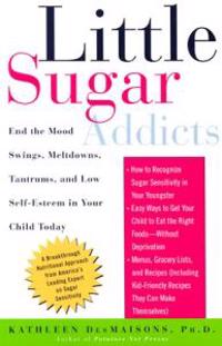 Little Sugar Addicts: End the Mood Swings, Meltdowns, Tantrums, and Low Self-Esteem in Your Child Today