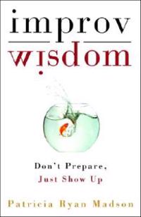 Improv Wisdom: Don't Prepare, Just Show Up