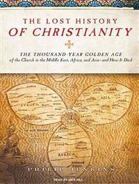 The Lost History of Christianity: The Thousand-Year Golden Age of the Church in the Middle East, Africa, and Asia-And How It Died