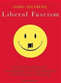 Liberal Fascism: The Secret History of the American Left from Mussolini to the Politics of Meaning