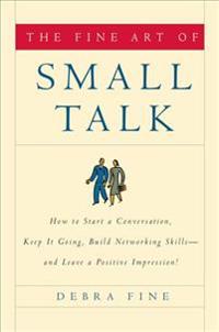 The Fine Art of Small Talk: How to Start a Conversation, Keep It Going, Build Networking Skills--And Leave a Positive Impression!