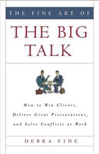 The Fine Art of the Big Talk: How to Win Clients, Deliver Great Presentations, and Solve Conflicts at Work