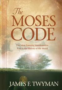 The Moses Code: The Most Powerful Manifestation Tool in the History of the World