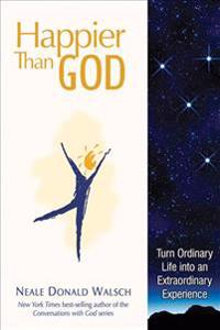 Happier Than God: Turn Ordinary Life Into an Extraordinary Experience