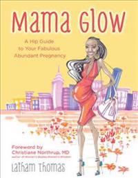 Mama Glow: A Guide to Your Fabulous Abundant Pregnancy
