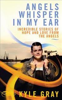 Angels Whisper in My Ear: Incredible Stories of Hope and Love from the Angels