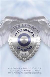 In the Shadow of a Badge: Memoir about Flight 93, a Field of Angels, and My Spiritual Homecoming