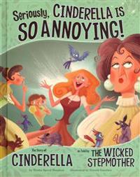 Seriously, Cinderella Is So Annoying!: The Story of Cinderella as Told by the Wicked Stepmother