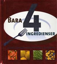 Bara 4 ingredienser : snabba och enkla recept med bara 4 ingredienser