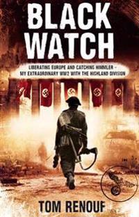 Black Watch: Liberating Europe and Catching Himmler - My Extraordinary WW2 with the Highland Division