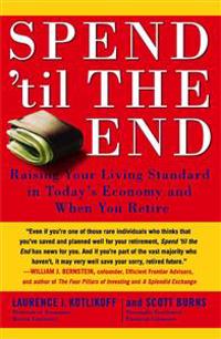 Spend 'Til the End: Raising Your Living Standard in Today's Economy and When You Retire
