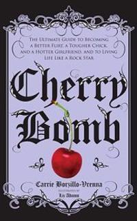 Cherry Bomb: The Ultimate Guide to Becoming a Better Flirt, a Tougher Chick, and a Hotter Girlfriend, and to Living Life Like a Roc