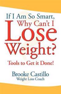 If I'm So Smart, Why Can't I Lose Weight?: Tools to Get It Done