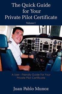 The Quick Guide for Your Private Pilot Certificate Volume I: A User - Friendly Guide for Your Private Pilot Certificate