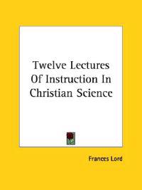 Twelve Lectures of Instruction in Christian Science