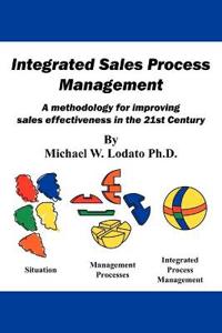Integrated Sales Process Management: A Methodology for Improving Sales Effectiveness in the 21st Century