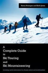 A Complete Guide to Ski Touring and Ski Mountaineering: Including Useful Information for Off Piste Skiers and Snowboarders