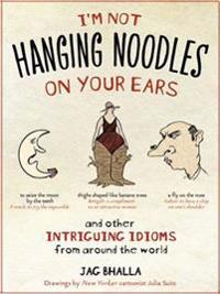 I'm Not Hanging Noodles on Your Ears and Other Intriguing Idioms from Around the World