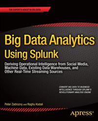 Big Data Analytics Using Splunk: Deriving Operational Intelligence from Social Media, Machine Data, Data Warehouses, and Other Real-Time Streaming Sources
