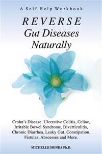 Reverse Gut Diseases Naturally: Crohn's Disease, Ulcerative Colitis, Celiac, Irritable Bowel Syndrome, Diverticulitis, Chronic Diarrhea, Leaky Gut, Co