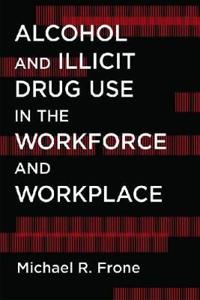 Alcohol and Illicit Drug Use in the Workforce and Workplace