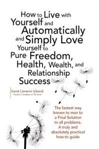 How to Live with Yourself and Automatically and Simply Love Yourself to Pure Freedom, Health, Wealth, and Relationship Success