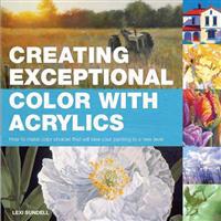 Creating Exceptional Color with Acrylics: How to Make Color Choices That Will Take Your Painting to a New Level