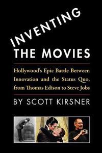 Inventing the Movies: Hollywood's Epic Battle Between Innovation and the Status Quo, from Thomas Edison to Steve Jobs