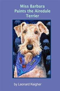 Miss Barbara Paints the Airedale Terrier.: An Artists View of the King of the Terriers.