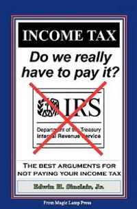 Income Tax: Do We Really Have to Pay It?: The Best Arguments for Not Paying Your Income Tax