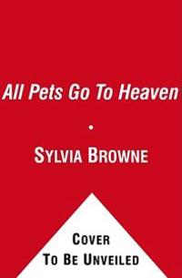 All Pets Go to Heaven: The Spiritual Lives of the Animals We Love