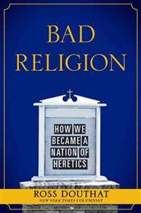 Bad Religion: How We Became a Nation of Heretics